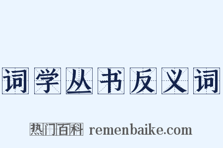 词学丛书反义词是什么意思的图片